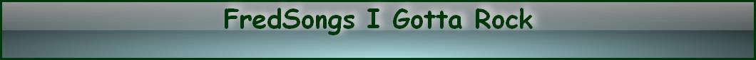 FredSongs I Gotta Rock